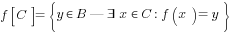 f delim{[}{C}{]} = delim{lbrace}{y in B | exists x in C: f(x) = y}{rbrace}