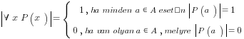 delim{|}{forall x P(x)}{|} = delim{lbrace}{matrix{2}{1}{{1, ha minden a in A esetén delim{|}{P(a)}{|}=1} {0, ha van olyan a in A, melyre delim{|}{P(a)}{|}=0}}}{}