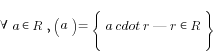 forall a in R, (a) = lbrace a cdot r | r in R rbrace