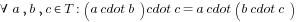 forall a,b,c in T: (a cdot b) cdot c = a cdot (b cdot c)