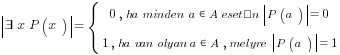 delim{|}{exists x P(x)}{|} = delim{lbrace}{matrix{2}{1}{{0, ha minden a in A esetén delim{|}{P(a)}{|}=0} {1, ha van olyan a in A, melyre delim{|}{P(a)}{|}=1 }}}{}