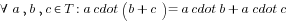 forall a,b,c in T: a cdot (b+c) = a cdot b + a cdot c