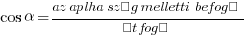 cos alpha={az aplha szög melletti befogó}/{átfogó}