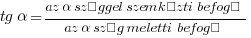 tg alpha={az alpha szöggel szemközti befogó}/{az alpha szög meletti befogó}