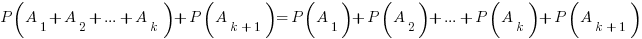 P(A_1+A_2+...+A_k)+P(A_{k+1})=P(A_1)+P(A_2)+...+P(A_k)+P(A_{k+1})