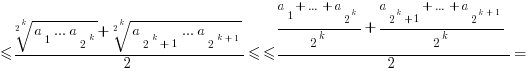 <={root{2^k}{a_1 ... a_{2^k}}+root{2^k}{a_{2^k+1} ... a_{2^{k+1}}}}/2<=
<={{a_1+...+a_{2^k}}/{2^k}+{a_{2^k+1}+...+a_{2^{k+1}}}/{2^k}}/2=