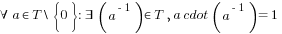 forall a in T backslash delim{lbrace}{0}{rbrace}: exists (a^{-1}) in T, a cdot (a^{-1})=1
