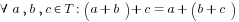 forall a,b,c in T: (a+b)+c = a+(b+c)