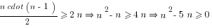 {n cdot (n-1)}/2 >= 2n doubleright n^2-n>=4n doubleright n^2-5n>=0