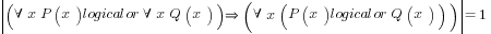 delim{|}{(forall x P(x) logicalor forall x Q(x)) doubleright (forall x (P(x) logicalor Q(x)))}{|} = 1